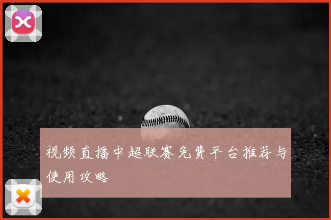 视频直播中超联赛免费平台推荐与使用攻略