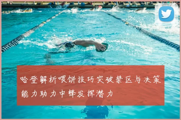 哈登解析喂饼技巧突破禁区与决策能力助力中锋发挥潜力