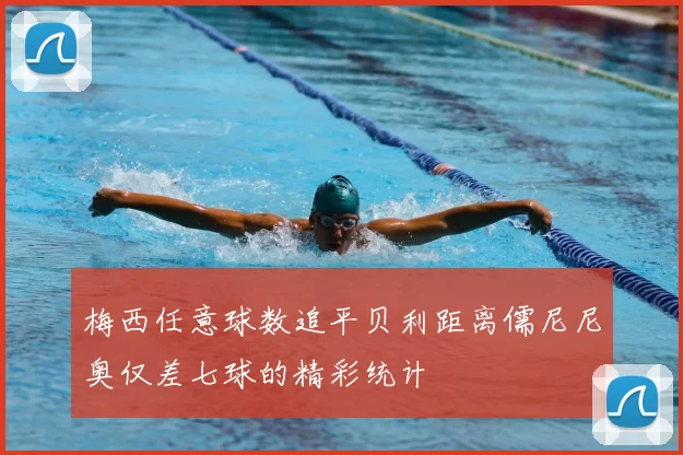 梅西任意球数追平贝利距离儒尼尼奥仅差七球的精彩统计