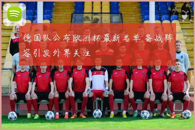 德国队公布欧洲杯最新名单 备战阵容引发外界关注