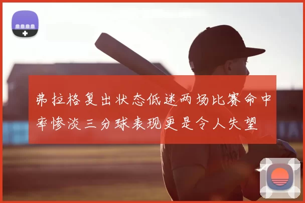 弗拉格复出状态低迷两场比赛命中率惨淡三分球表现更是令人失望