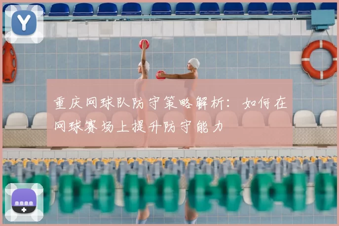 重庆网球队防守策略解析:如何在网球赛场上提升防守能力