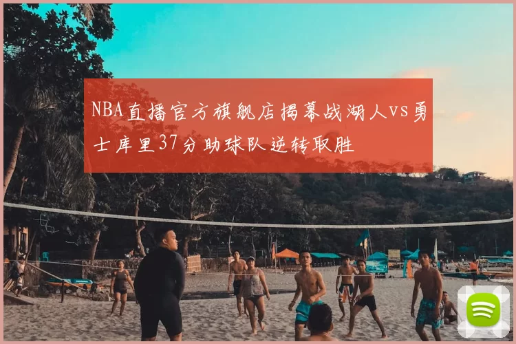 NBA直播官方旗舰店揭幕战湖人vs勇士库里37分助球队逆转取胜