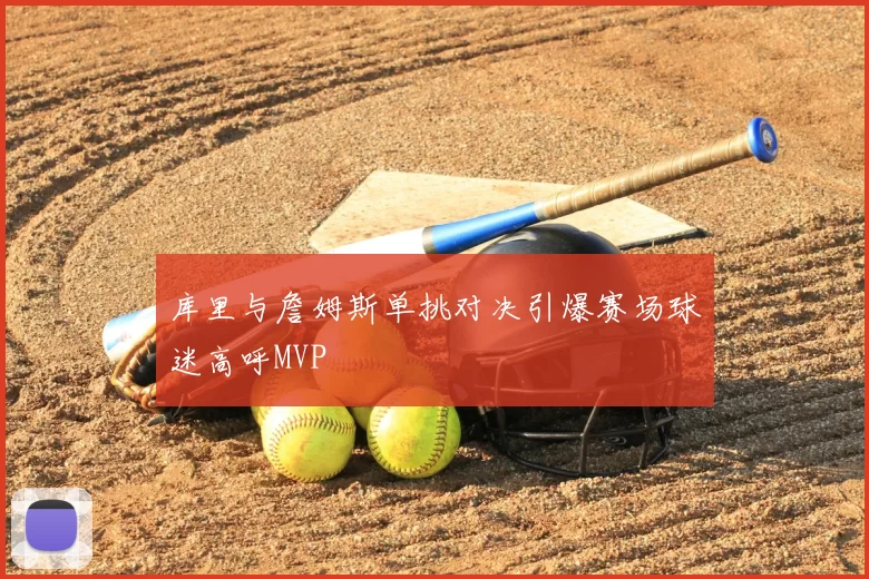 库里与詹姆斯单挑对决引爆赛场球迷高呼MVP