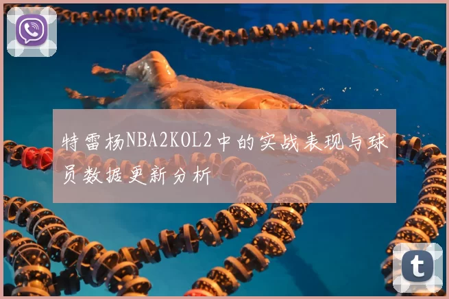 特雷杨NBA2KOL2中的实战表现与球员数据更新分析