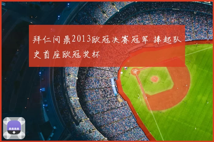 拜仁问鼎2013欧冠决赛冠军 捧起队史首座欧冠奖杯