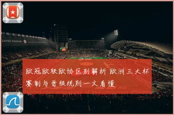 欧冠欧联欧协区别解析 欧洲三大杯赛制与晋级规则一文看懂