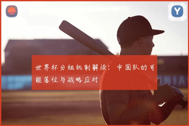 世界杯分组机制解读:中国队的可能落位与战略应对