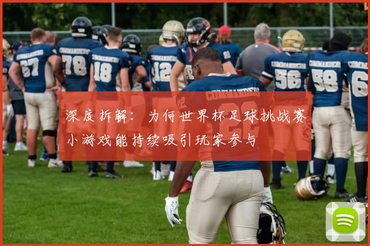 深度拆解:为何世界杯足球挑战赛小游戏能持续吸引玩家参与