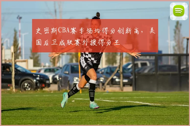 史密斯CBA赛季场均得分创新高，美国后卫成联赛外援得分王