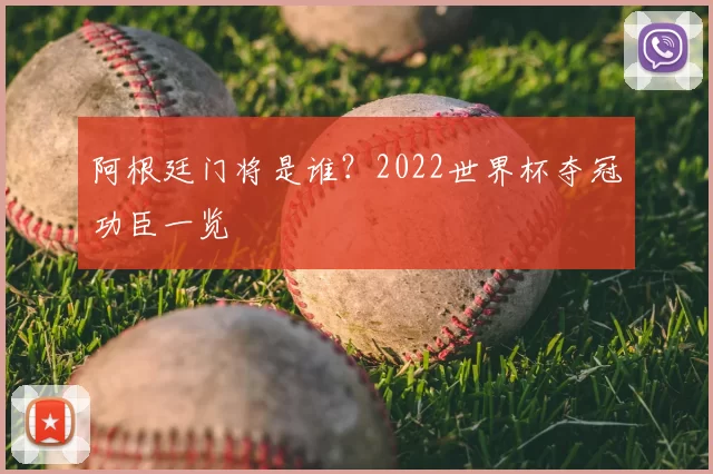 阿根廷门将是谁？2022世界杯夺冠功臣一览