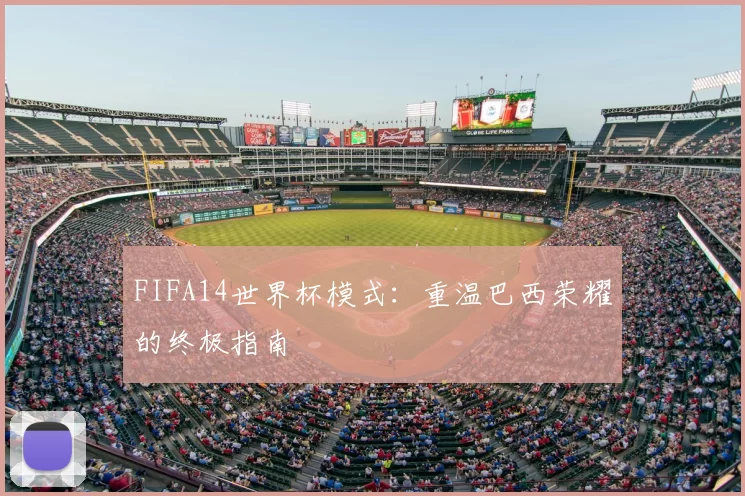 FIFA14世界杯模式:重温巴西荣耀的终极指南