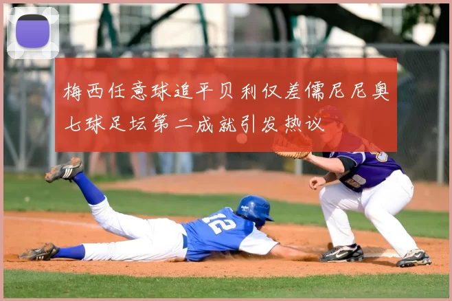 梅西任意球追平贝利仅差儒尼尼奥七球足坛第二成就引发热议