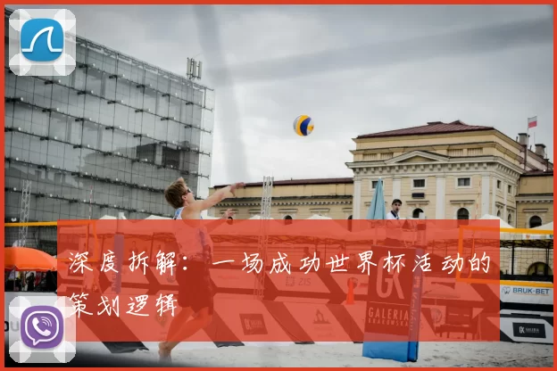 深度拆解:一场成功世界杯活动的策划逻辑