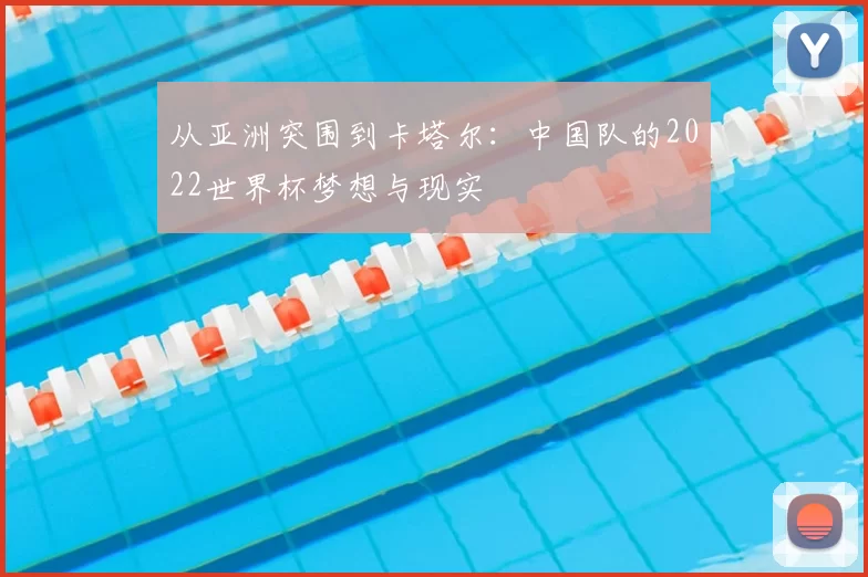 从亚洲突围到卡塔尔：中国队的2022世界杯梦想与现实