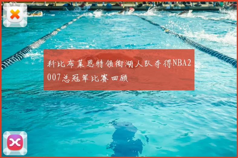 科比布莱恩特领衔湖人队夺得NBA2007总冠军比赛回顾