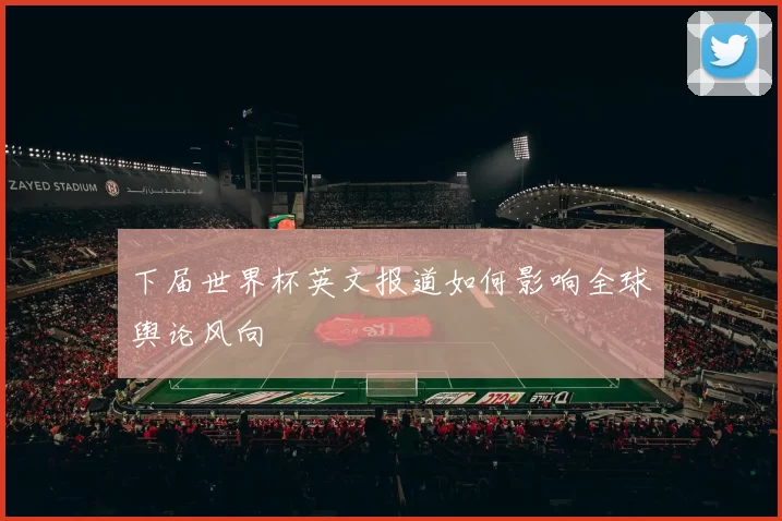 下届世界杯英文报道如何影响全球舆论风向
