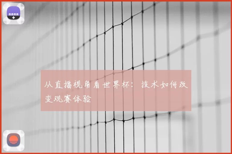 从直播视角看世界杯：技术如何改变观赛体验
