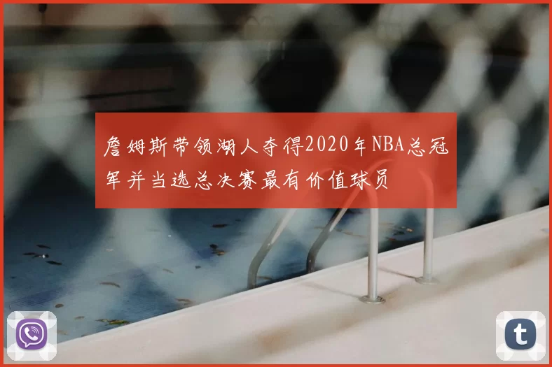 詹姆斯带领湖人夺得2020年NBA总冠军并当选总决赛最有价值球员