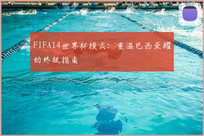FIFA14世界杯模式：重温巴西荣耀的终极指南