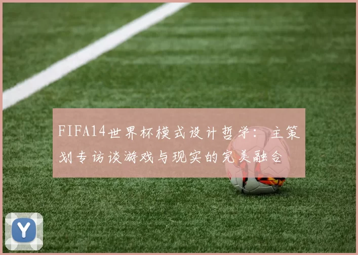 FIFA14世界杯模式设计哲学：主策划专访谈游戏与现实的完美融合