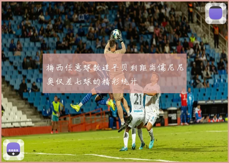 梅西任意球数追平贝利距离儒尼尼奥仅差七球的精彩统计
