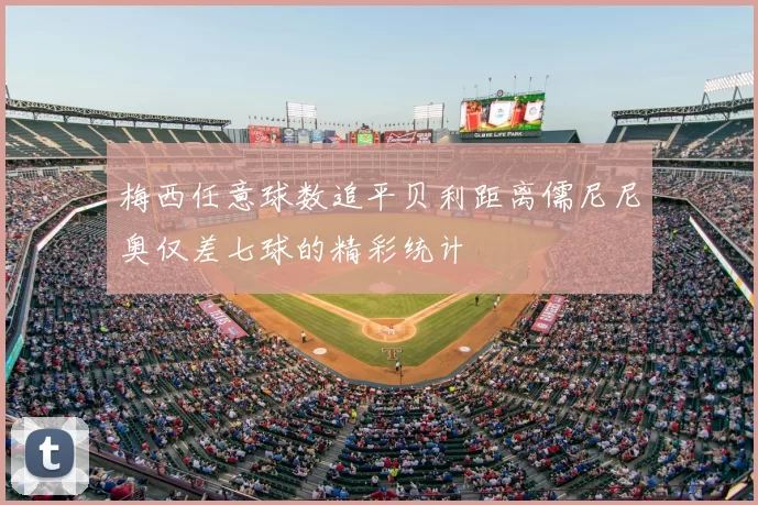 梅西任意球数追平贝利距离儒尼尼奥仅差七球的精彩统计