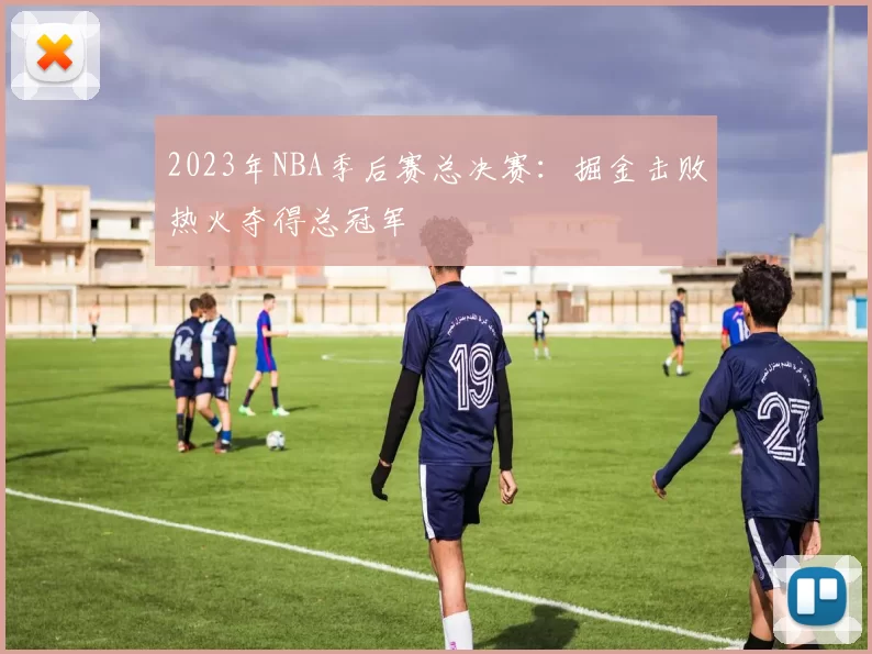 2023年NBA季后赛总决赛：掘金击败热火夺得总冠军