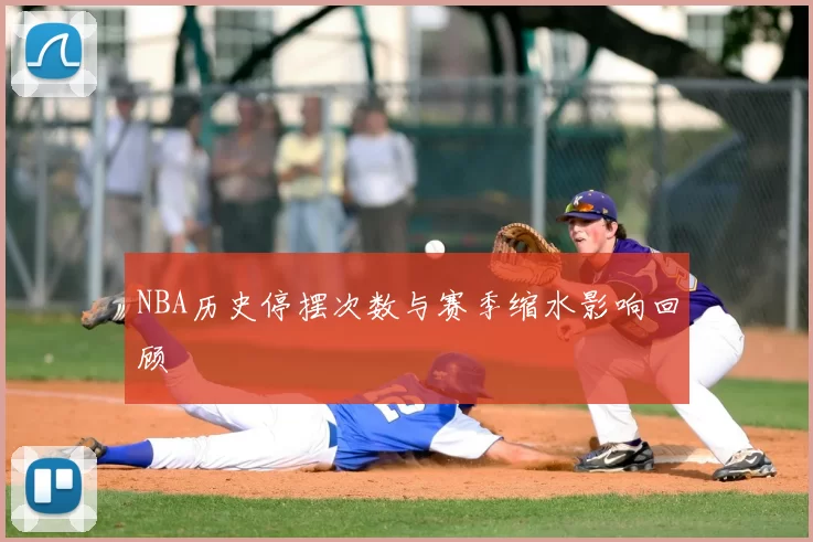 NBA历史停摆次数与赛季缩水影响回顾