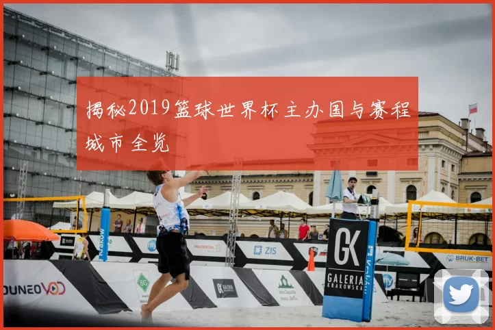 揭秘2019篮球世界杯主办国与赛程城市全览