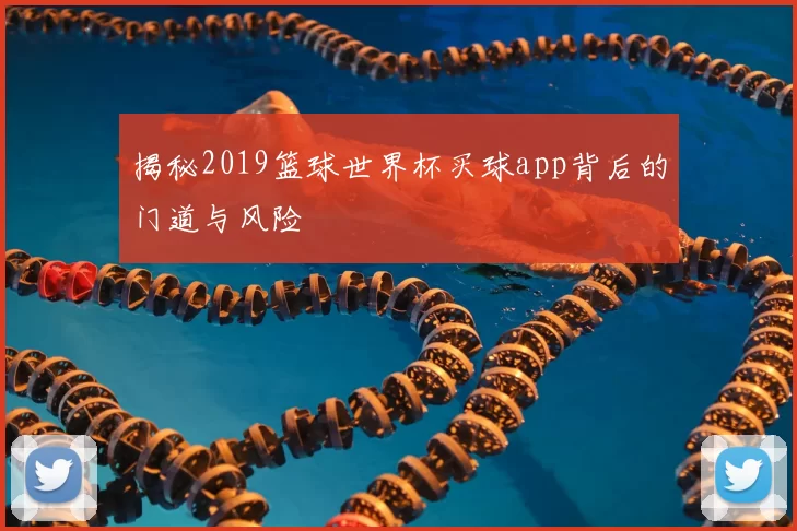 揭秘2019篮球世界杯买球app背后的门道与风险