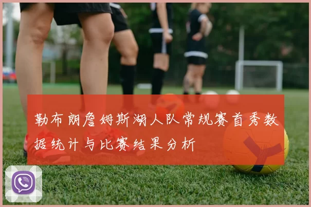 勒布朗詹姆斯湖人队常规赛首秀数据统计与比赛结果分析