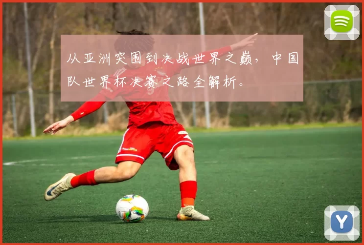 从亚洲突围到决战世界之巅，中国队世界杯决赛之路全解析。