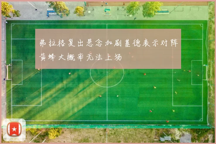 弗拉格复出悬念加剧基德表示对阵黄蜂大概率无法上场