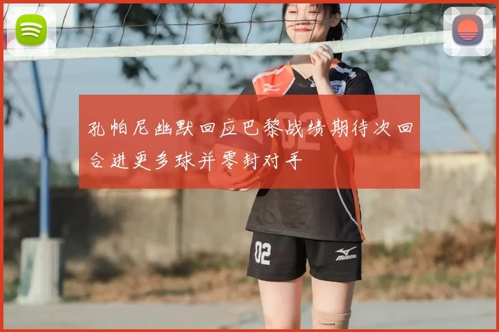 孔帕尼幽默回应巴黎战绩期待次回合进更多球并零封对手