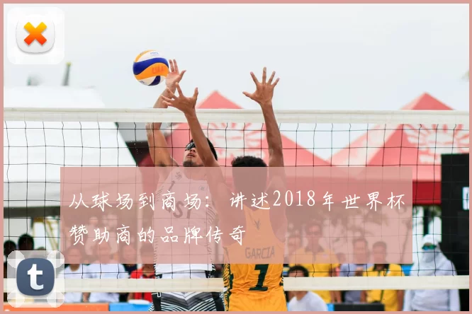 从球场到商场:讲述2018年世界杯赞助商的品牌传奇