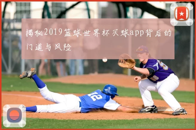 揭秘2019篮球世界杯买球app背后的门道与风险