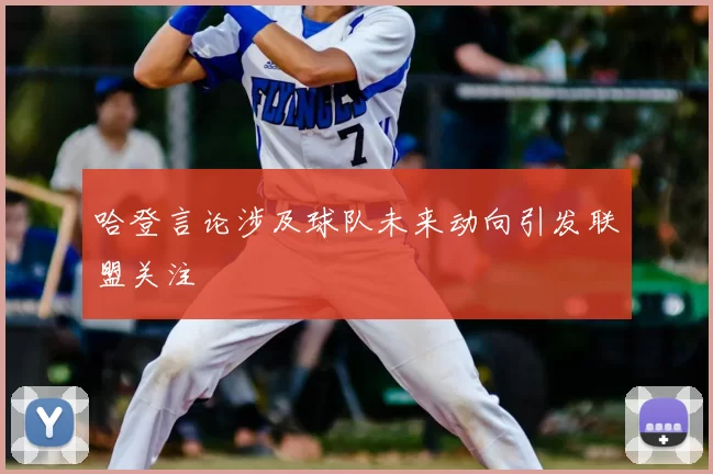哈登言论涉及球队未来动向引发联盟关注