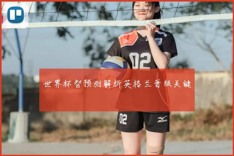 世界杯智预测解析英格兰晋级关键