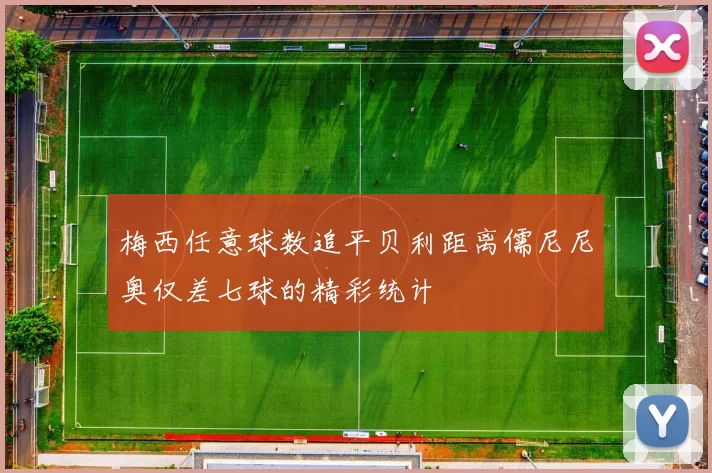梅西任意球数追平贝利距离儒尼尼奥仅差七球的精彩统计