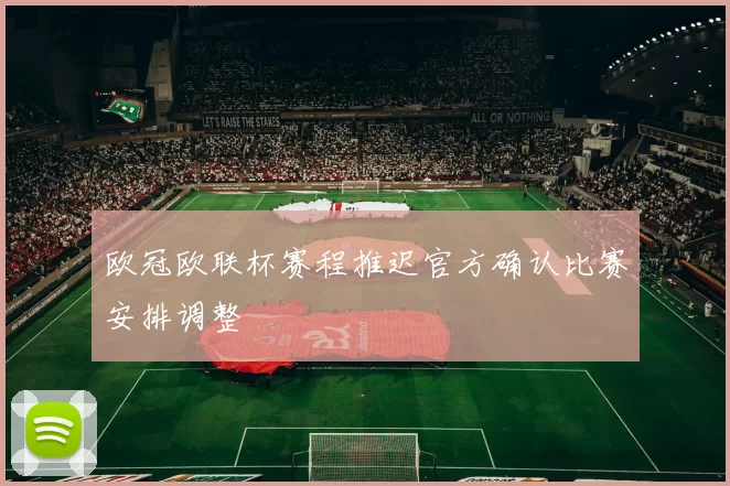 欧冠欧联杯赛程推迟官方确认比赛安排调整