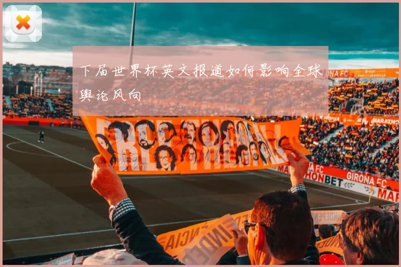 下届世界杯英文报道如何影响全球舆论风向