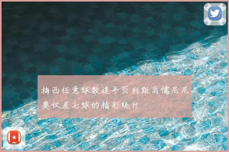 梅西任意球数追平贝利距离儒尼尼奥仅差七球的精彩统计