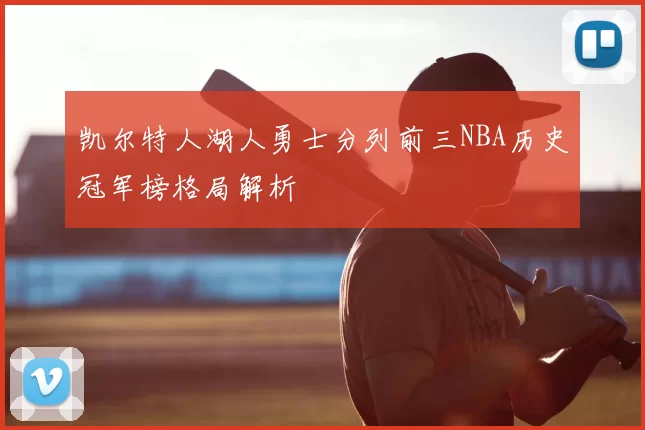 凯尔特人湖人勇士分列前三NBA历史冠军榜格局解析