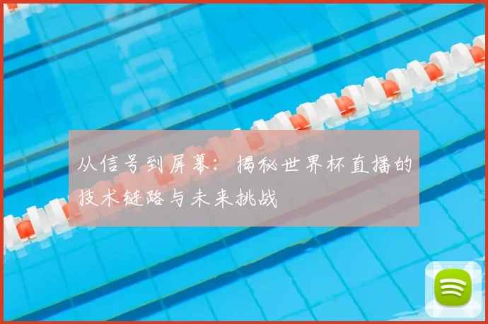 从信号到屏幕:揭秘世界杯直播的技术链路与未来挑战