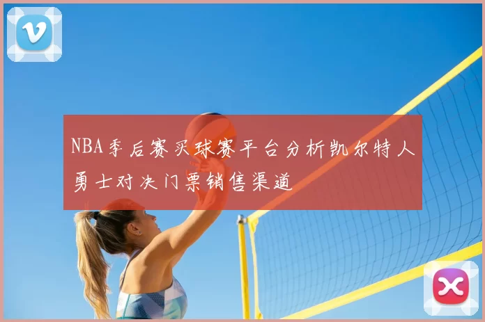 NBA季后赛买球赛平台分析凯尔特人勇士对决门票销售渠道