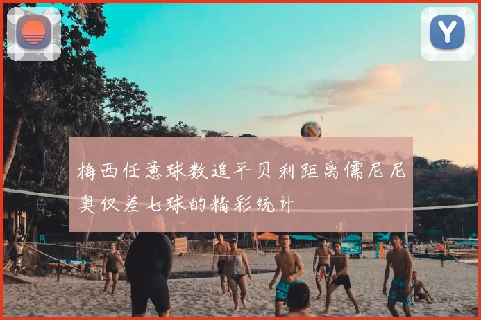 梅西任意球数追平贝利距离儒尼尼奥仅差七球的精彩统计
