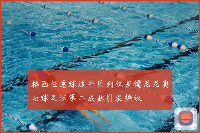 梅西任意球追平贝利仅差儒尼尼奥七球足坛第二成就引发热议