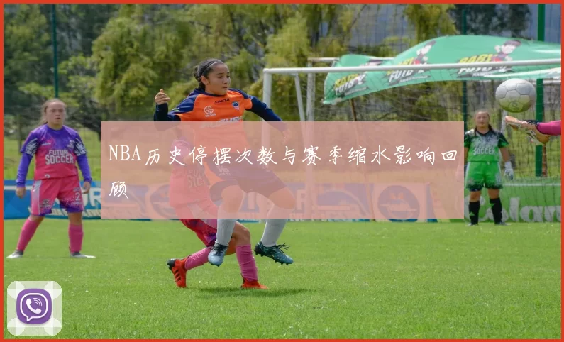 NBA历史停摆次数与赛季缩水影响回顾