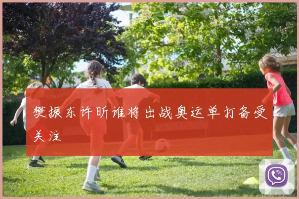 樊振东许昕谁将出战奥运单打备受关注
